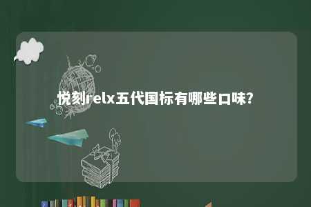 悦刻relx五代国标有哪些口味
？ 